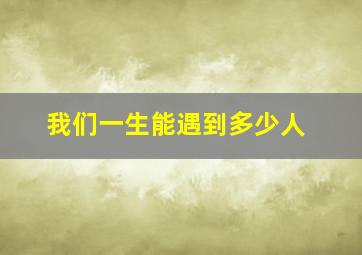 我们一生能遇到多少人