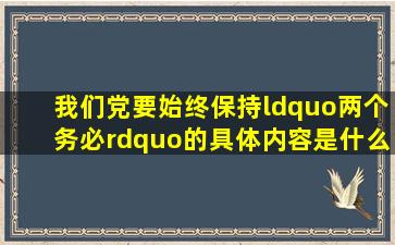 我们党要始终保持“两个务必”的具体内容是什么?