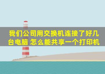 我们公司用交换机连接了好几台电脑 怎么能共享一个打印机