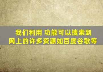 我们利用( )功能可以搜索到网上的许多资源,如百度,谷歌等