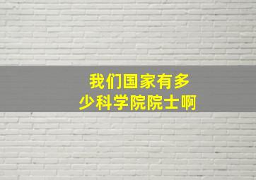 我们国家有多少科学院院士啊(