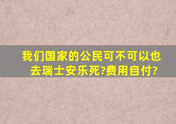 我们国家的公民可不可以也去瑞士安乐死?(费用自付)?