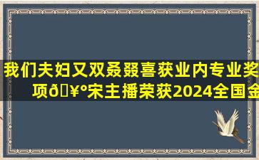 我们夫妇又双叒叕喜获业内专业奖项🥰宋主播荣获2024全国金 