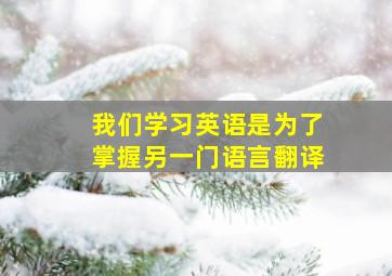 我们学习英语是为了掌握另一门语言翻译