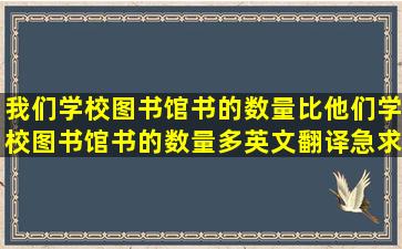 我们学校图书馆书的数量比他们学校图书馆书的数量多英文翻译急求