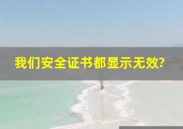 我们安全证书都显示无效?