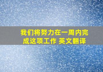 我们将努力在一周内完成这项工作 英文翻译