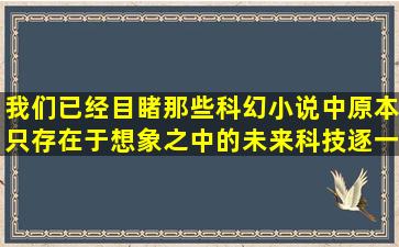 我们已经目睹,那些科幻小说中原本只存在于想象之中的未来科技逐一...