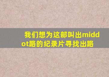 我们想为这部叫《出·路》的纪录片寻找出路 