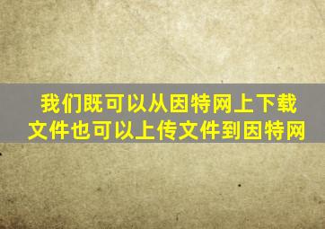 我们既可以从因特网上下载文件,也可以上传文件到因特网。