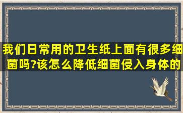 我们日常用的卫生纸上面有很多细菌吗?该怎么降低细菌侵入身体的...