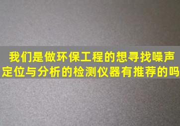 我们是做环保工程的,想寻找噪声定位与分析的检测仪器,有推荐的吗