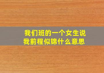 我们班的一个女生说我前程似锦什么意思 