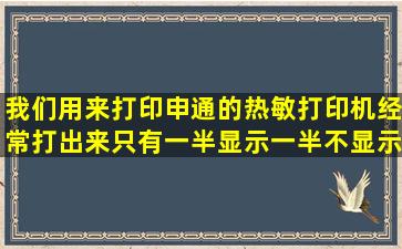 我们用来打印申通的热敏打印机,经常打出来只有一半显示一半不显示,...