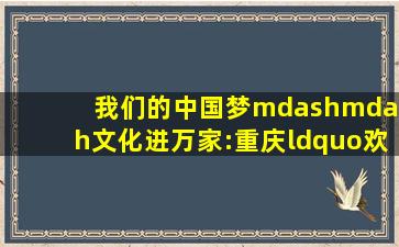 我们的中国梦——文化进万家:重庆“欢欢喜喜过大年”惠民电影放映