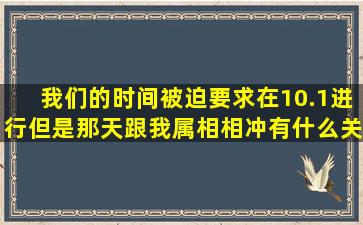 我们的时间被迫要求在10.1进行,但是那天跟我属相相冲,有什么关系把?