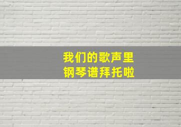 我们的歌声里 钢琴谱,拜托啦