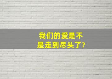 我们的爱是不是走到尽头了?