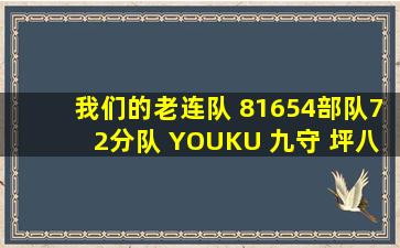 我们的老连队 81654部队72分队 YOUKU 九守 坪八 