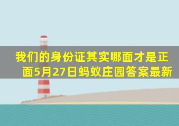 我们的身份证其实哪面才是正面5月27日蚂蚁庄园答案最新