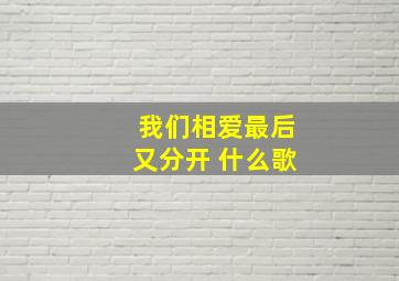 我们相爱最后又分开 什么歌