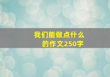 我们能做点什么的作文(250字)