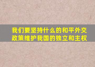 我们要坚持什么的和平外交政策维护我国的独立和主权