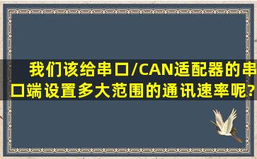 我们该给串口/CAN适配器的串口端设置多大范围的通讯速率呢?