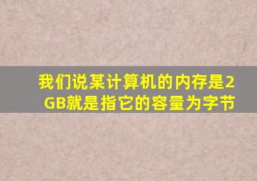 我们说某计算机的内存是2GB,就是指它的容量为()字节。