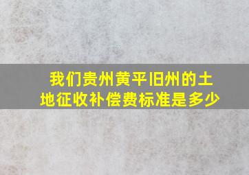 我们贵州黄平旧州的土地征收补偿费标准是多少