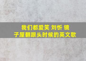 我们都爱笑 刘忻 镜子屋翻跟头时候的英文歌