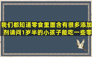 我们都知道零食里面含有很多添加剂请问1岁半的小孩子能吃一些零食...