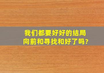 我们都要好好的,结局向前和寻找和好了吗?