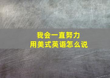 我会一直努力 用美式英语怎么说