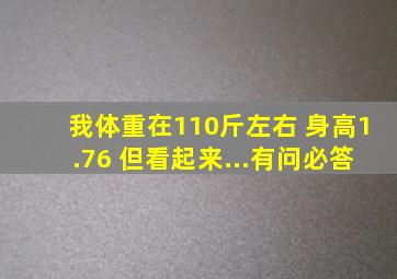 我体重在110斤左右 身高1.76 但看起来...有问必答