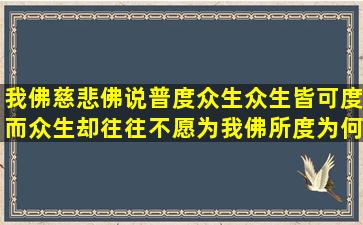 我佛慈悲,佛说普度众生,众生皆可度,而众生却往往不愿为我佛所度,为何?