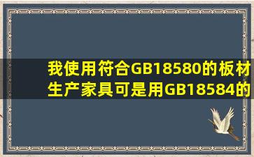 我使用符合GB18580的板材生产家具可是用GB18584的标准检测就不...