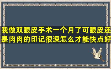 我做双眼皮手术一个月了可眼皮还是肉肉的印记很深怎么才能快点好