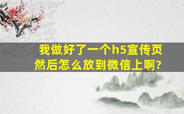 我做好了一个h5宣传页,然后怎么放到微信上啊?