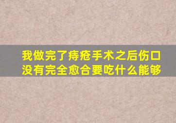 我做完了痔疮手术之后伤口没有完全愈合,要吃什么能够