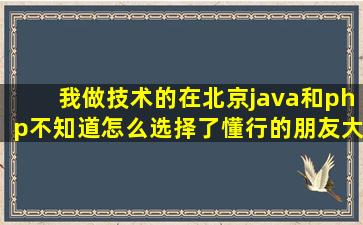 我做技术的,在北京,java和php不知道怎么选择了,懂行的朋友,大哥请进