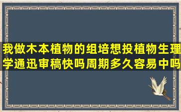 我做木本植物的组培,想投植物生理学通迅审稿快吗,周期多久,容易中吗?