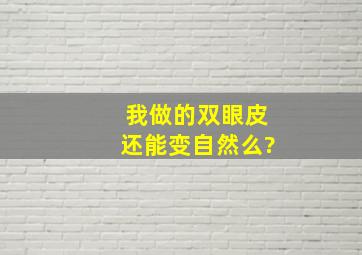 我做的双眼皮还能变自然么?