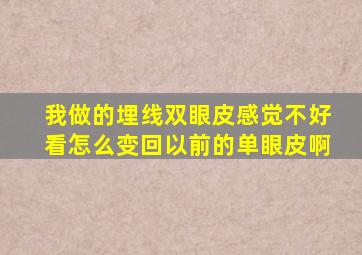 我做的埋线双眼皮,感觉不好看,怎么变回以前的单眼皮啊