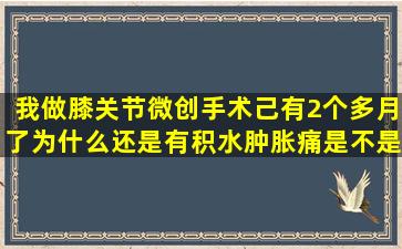 我做膝关节微创手术己有2个多月了为什么还是有积水肿胀痛是不是