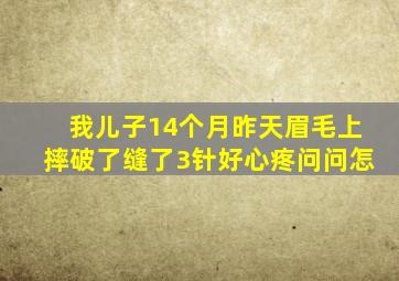 我儿子14个月昨天眉毛上摔破了缝了3针好心疼问问怎