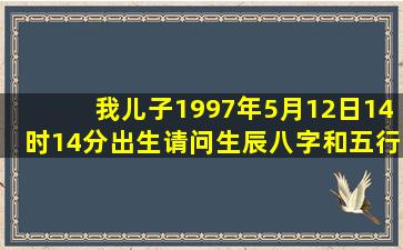 我儿子1997年5月12日14时14分出生,请问生辰八字和五行