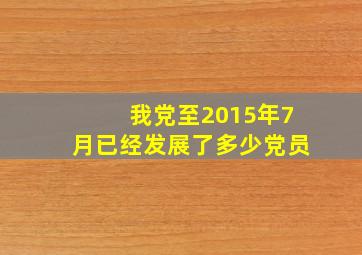 我党至2015年7月已经发展了多少党员