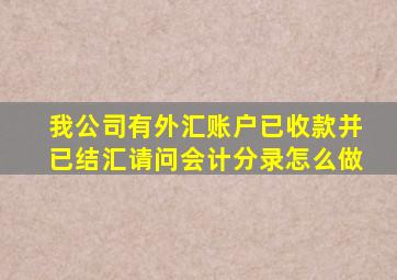 我公司有外汇账户,已收款并已结汇,请问会计分录怎么做