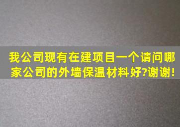 我公司现有在建项目一个,请问哪家公司的外墙保温材料好?谢谢!